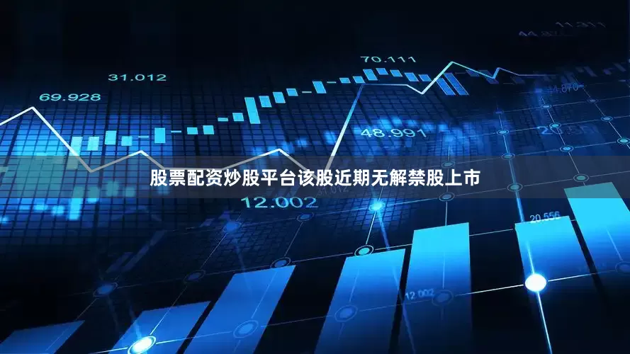 股票配资炒股平台该股近期无解禁股上市