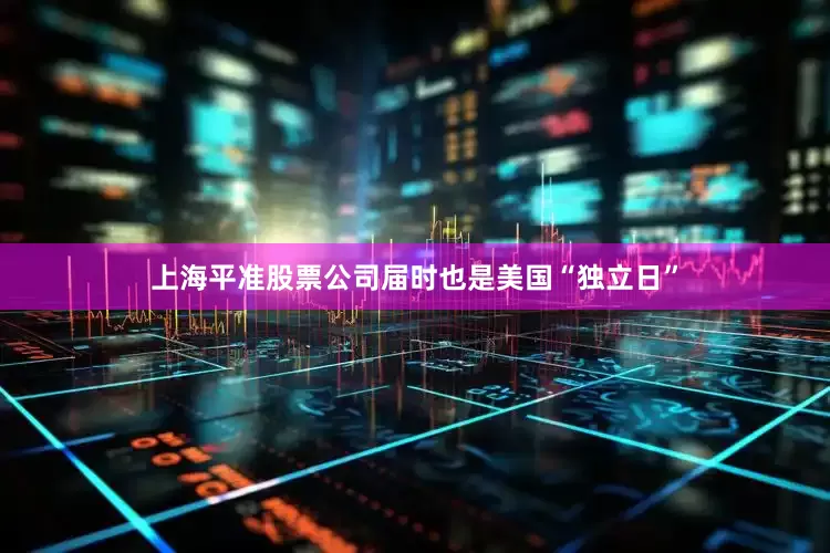 上海平准股票公司届时也是美国“独立日”