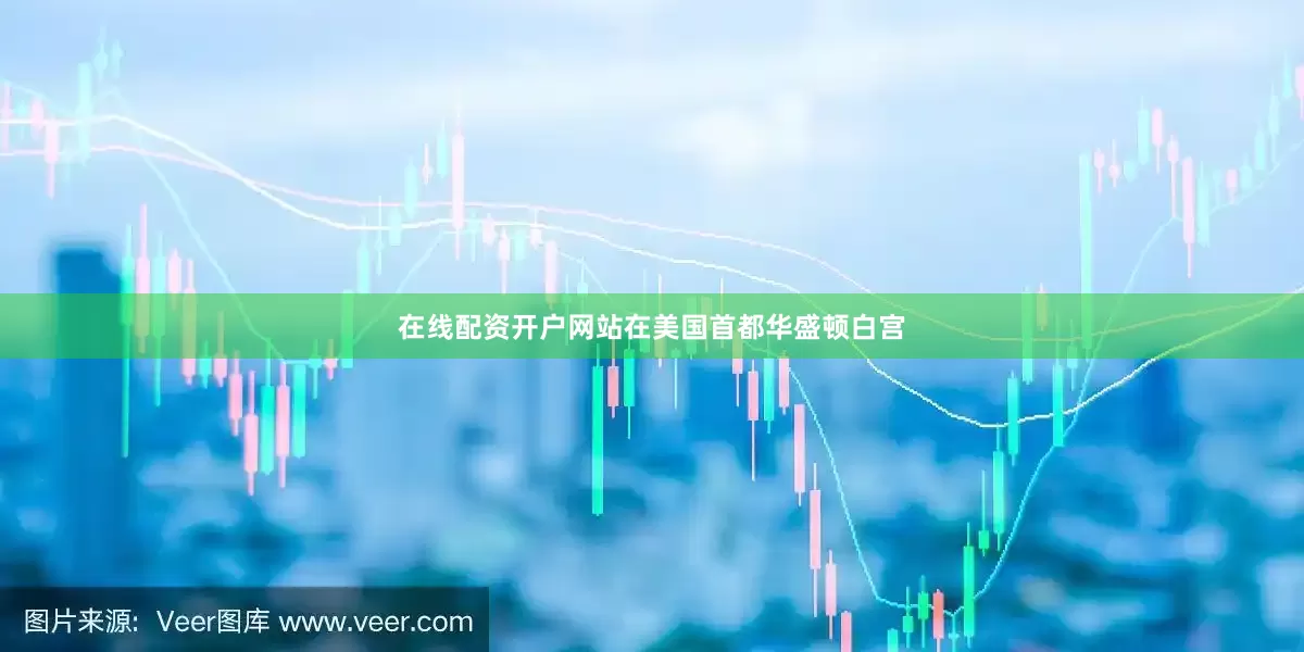 在线配资开户网站在美国首都华盛顿白宫