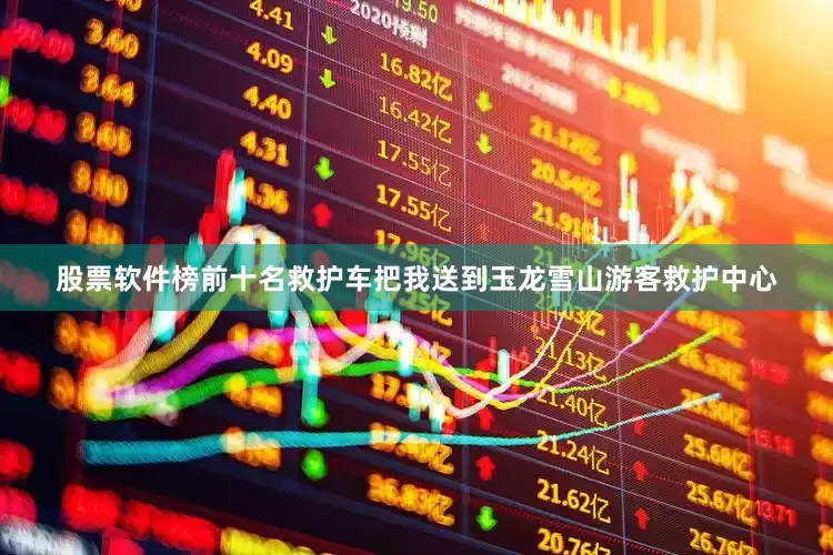 股票软件榜前十名救护车把我送到玉龙雪山游客救护中心