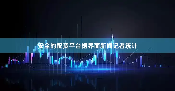 安全的配资平台　　据界面新闻记者统计
