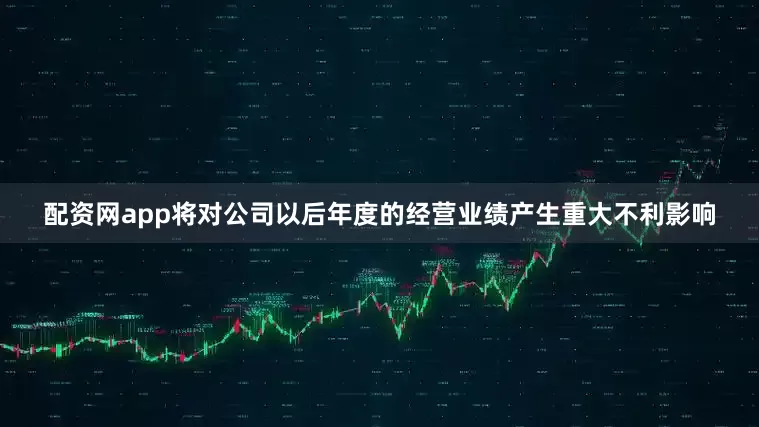 配资网app将对公司以后年度的经营业绩产生重大不利影响