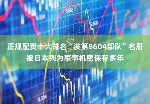 正规配资十大排名“波第8604部队”名册被日本列为军事机密保存多年