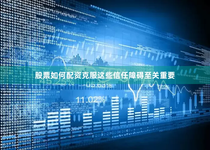 股票如何配资克服这些信任障碍至关重要