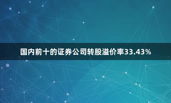 国内前十的证券公司转股溢价率33.43%