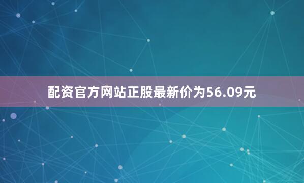 配资官方网站正股最新价为56.09元