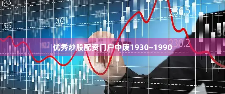 优秀炒股配资门户中废1930~1990