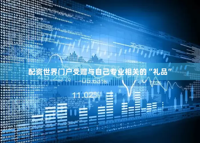 配资世界门户受赠与自己专业相关的“礼品”