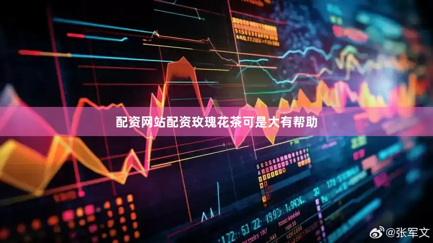 配资网站配资玫瑰花茶可是大有帮助