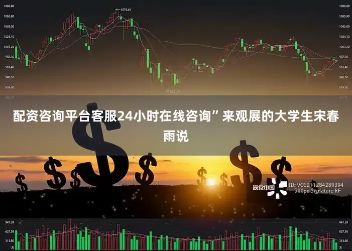 配资咨询平台客服24小时在线咨询”来观展的大学生宋春雨说
