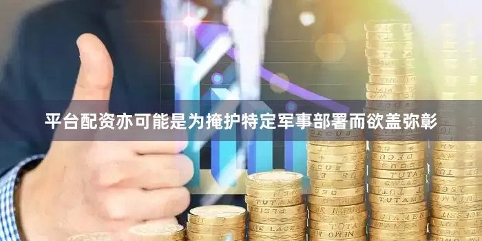 平台配资亦可能是为掩护特定军事部署而欲盖弥彰