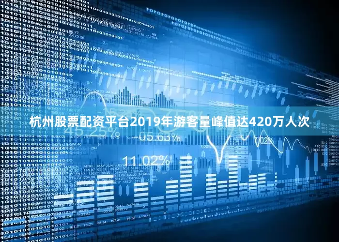 杭州股票配资平台　　2019年游客量峰值达420万人次