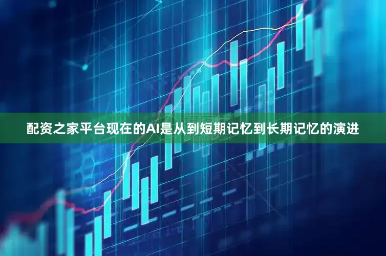 配资之家平台现在的AI是从到短期记忆到长期记忆的演进