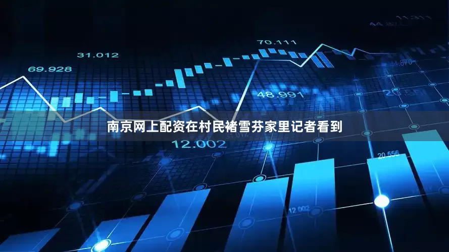 南京网上配资在村民褚雪芬家里记者看到