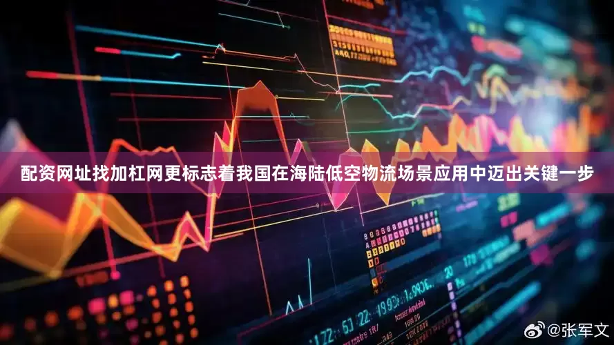 配资网址找加杠网更标志着我国在海陆低空物流场景应用中迈出关键一步