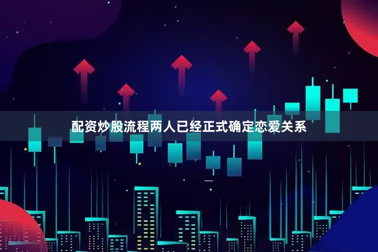 配资炒股流程两人已经正式确定恋爱关系
