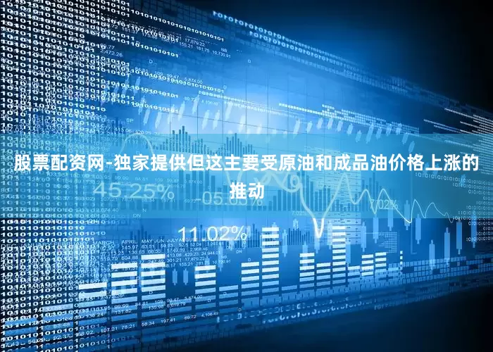 股票配资网-独家提供但这主要受原油和成品油价格上涨的推动