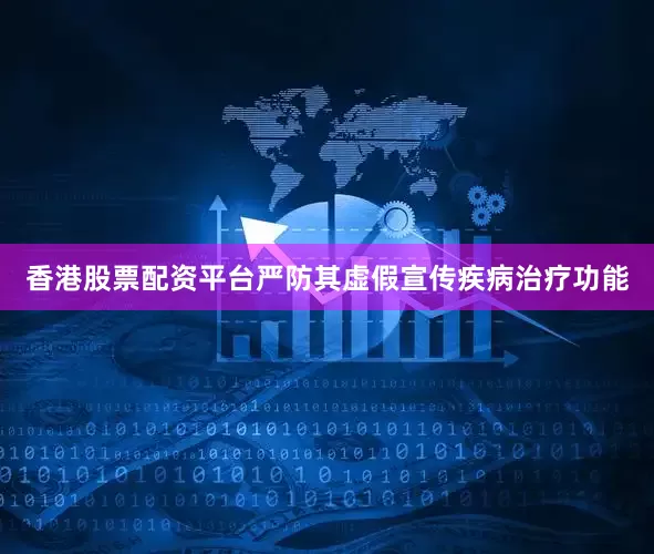 香港股票配资平台严防其虚假宣传疾病治疗功能